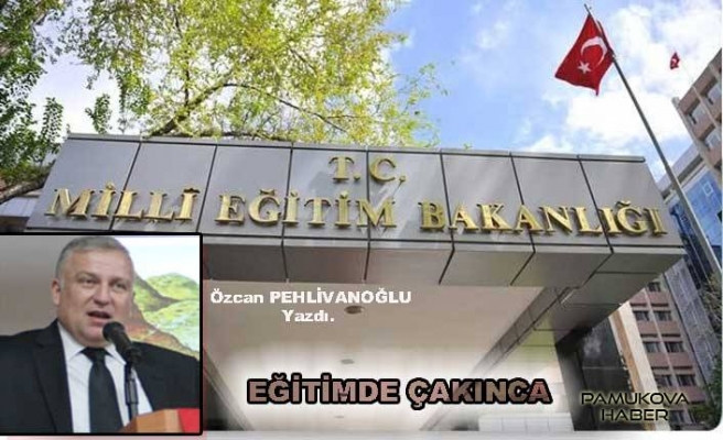 Özcan Pehlivanoğlu: EĞİTİMDE ÇAKINCA HİÇ BİR ŞEYİ ANLAYAMAZ OLDUK!...