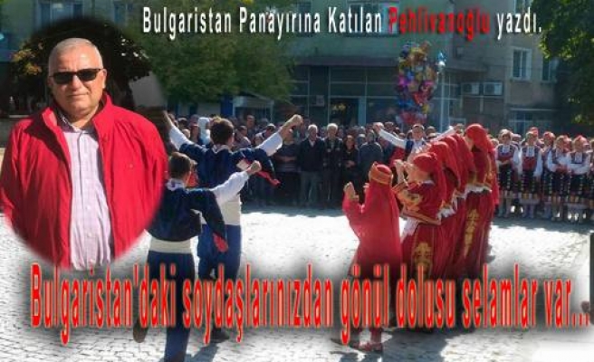 ‘ Bulgaristan'daki soydaşlarımızdan gönül dolusu selamlar var.’