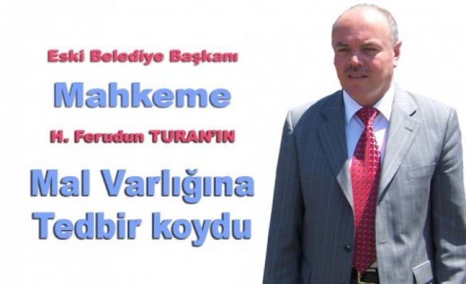 Eski Belediye Başkanı H. Ferudun Turan’ın mal varlığına tedbir