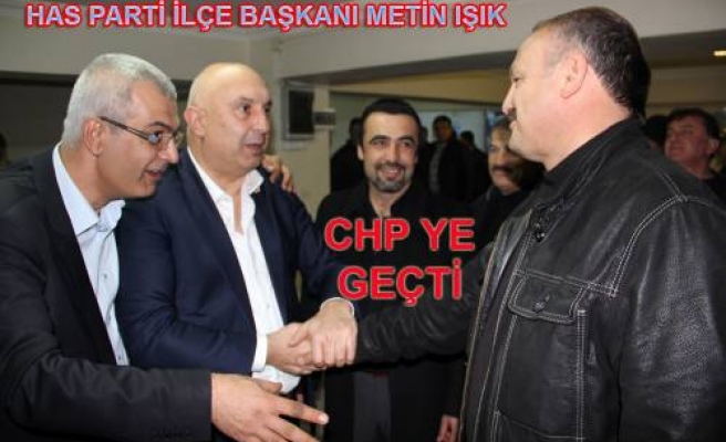 Has Parti İlçe Başkanı  Metin Işık da CHP ye geçti.