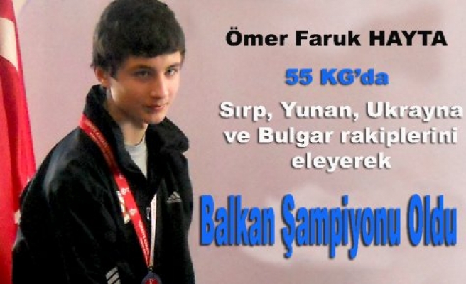 Ömer Faruk Hayta Balkan Şampiyonu oldu.