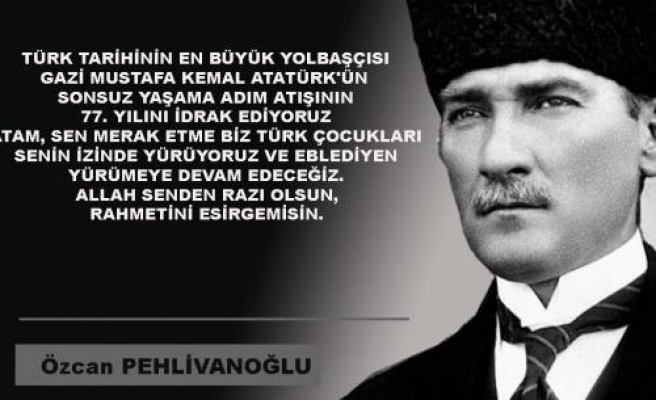 Pehlivanoğlu; ‘ Türk Tarihinin en büyük yolbaşçısı olan atayı rahmetle anıyoruz.’