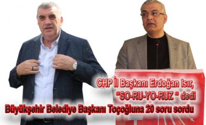 Zeki Toçoğlu’nu CHP İL Başkanı Isır Soru yağmuruna tuttu.