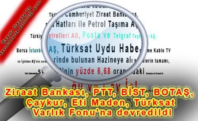 Ziraat Bankası, PTT, BİST, BOTAŞ, Çaykur, Eti Maden, Türksat Varlık Fonu'na devredildi