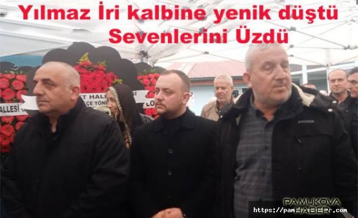 Yılmaz İri bugün ebediyete uğurlandı.